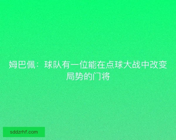 姆巴佩：球队有一位能在点球大战中改变局势的门将