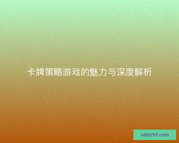 卡牌策略游戏的魅力与深度解析