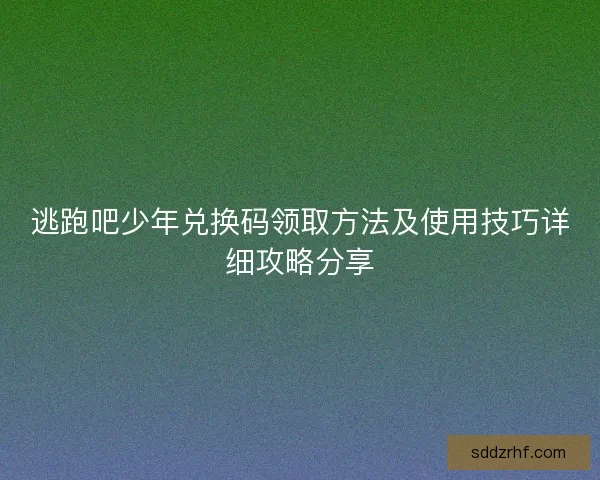 逃跑吧少年兑换码领取方法及使用技巧详细攻略分享