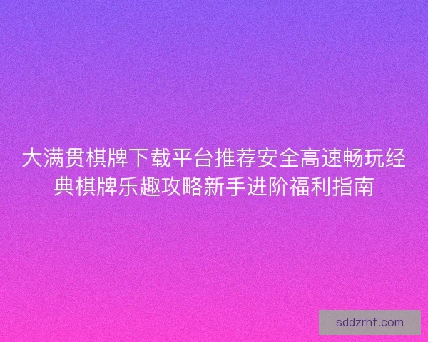 大满贯棋牌下载平台推荐安全高速畅玩经典棋牌乐趣攻略新手进阶福利指南