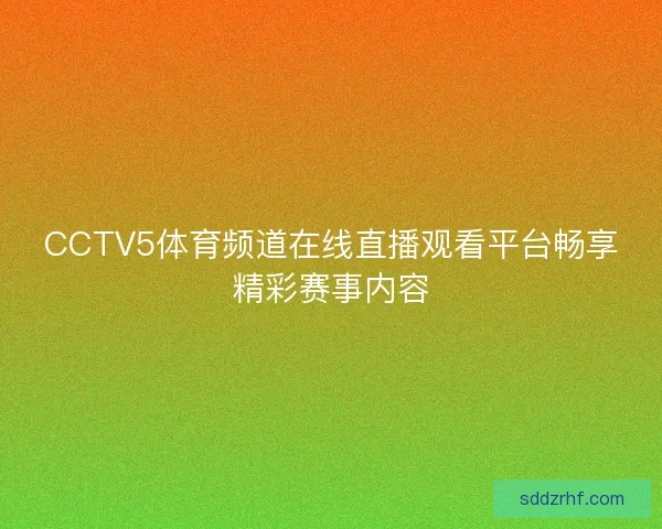 CCTV5体育频道在线直播观看平台畅享精彩赛事内容