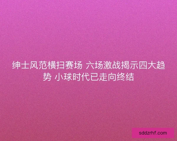 绅士风范横扫赛场 六场激战揭示四大趋势 小球时代已走向终结