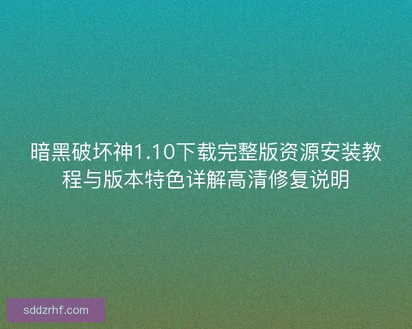 暗黑破坏神1.10下载完整版资源安装教程与版本特色详解高清修复说明