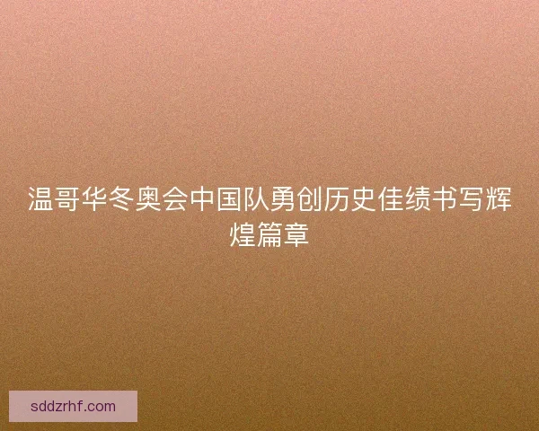 温哥华冬奥会中国队勇创历史佳绩书写辉煌篇章