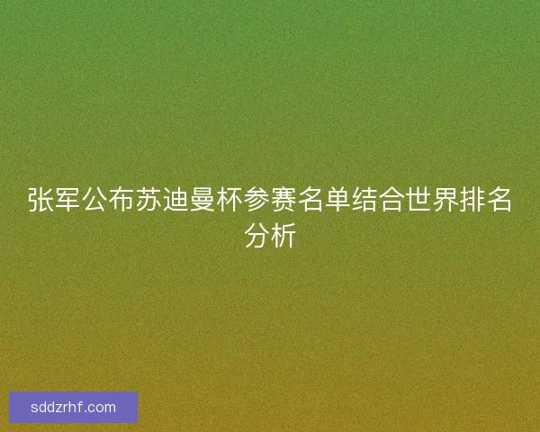张军公布苏迪曼杯参赛名单结合世界排名分析